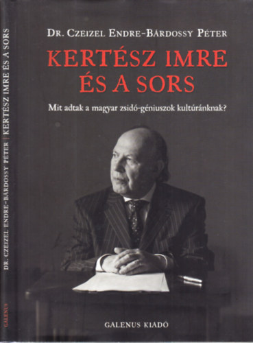 Dr. Czeizel Endre; B�rdossy P�ter - Kert�sz Imre �s a sors (Mit adtak a magyar zsid�-g�niuszok kult�r�nknak?)