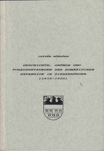 Eördögh István - Geschichte, Gründe und Voraussetzungen der Rumänischen Expansion in Siebenbürgen (1916-1920)