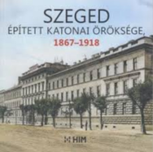 Tth Istvn, Zvodi Szilvia Szolnoki Zoltn - Szeged ptett katonai rksge 1867-1918