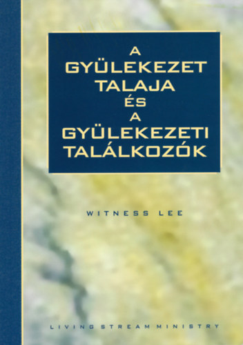 Witness Lee - A gylekezet talaja s a gylekezeti tallkozk