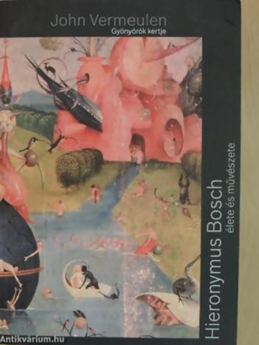 John Vermeulen - Gyönyörök kertje - Hieronymus Bosch élete és művészete