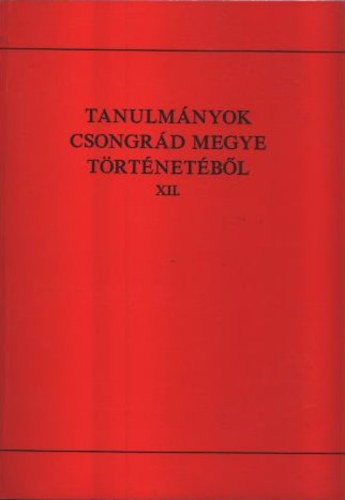 Blazovich L�szl�  (szerk.) - Tanulm�nyok Csongr�d megye t�rt�net�b�l XII.