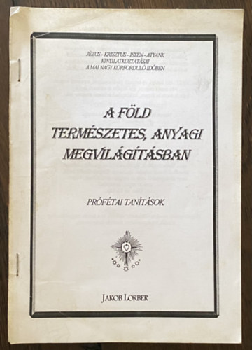 Jakab Lorber - A Fld termszetes, anyagi megvilgtsban - prftai tantsok - Jzus Krisztus - Isten - Atynk kinyilatkoztatsai a mai nagy krfordul idben