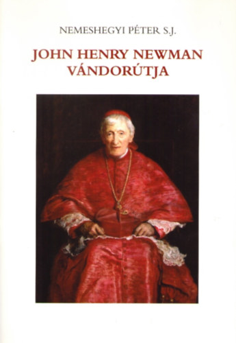 Nemeshegyi P�ter S. J. - John Henry Newman v�ndor�tja