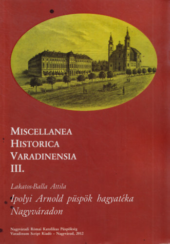Ipolyi Arnold pspk hagyatke Nagyvradon - Miscellanea Historica Varadinensia III.
