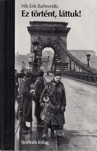 Nils Erik Baehrendtz - Ez történt, láttuk! (Az 1956-os magyar népfelkelés története a rádióban elhangzott híradás és a helyszíni tudósítók jelentése a svéd sajtóban)