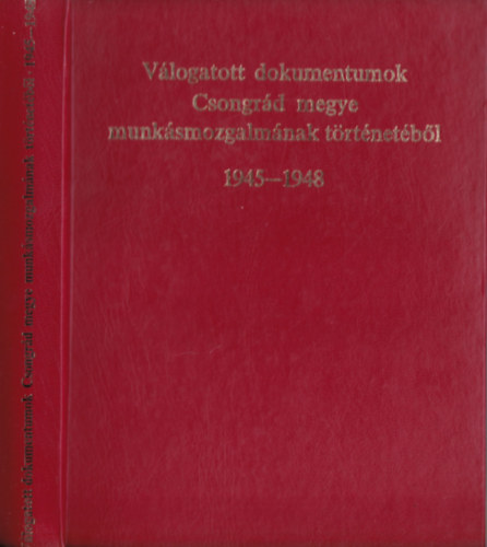 Rcz Jnos  (szerk.) - Vlogatott dokumentumok Csongrd megye munksmozgalmnak trtnetbl 1945-1948