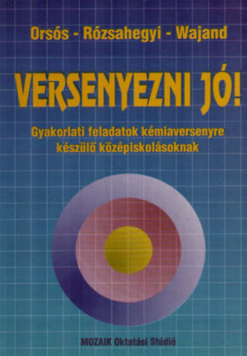 R�zsahegyi M�rta, Wajand Judit Ors�s Piroska - Versenyezni j�! - Gyakorlati feladatok k�miaversenyre k�sz�l� k�z�piskol�soknak