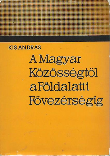 Kis Andrs - A Magyar Kzssgtl a Fldalatti Fvezrsgig