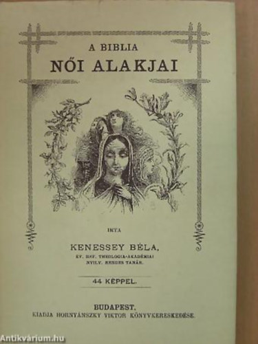 Kenessey B�la - A Biblia n�i alakjai 44 K�PPEL - Az 1894-ben Horny�nszky Viktor kiad�s�ban megjelent k�tet reprintje.