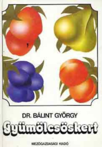 Dr. Blint Gyrgy Dr. Tomcsnyi Pl Dr. Balzs Klra - Gymlcsskert Az elkszt munkkrl, a gymlcstermeszt szerszmairl s anyagairl, A gymlcsskert nvnyeirl,A gymlcsskert berendezseirl,   (tdik javitott kiads)