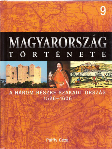 P�lffy G�za - Magyarorsz�g t�rt�nete 9.- A h�rom r�szre szakadt orsz�g 1526-1606