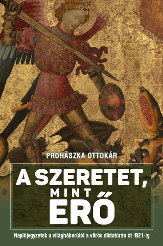 Prohászka Ottokár - A szeretet mint erő (Naplójegyzetek a világháborútól a vörös diktatúrán át 1921-ig)