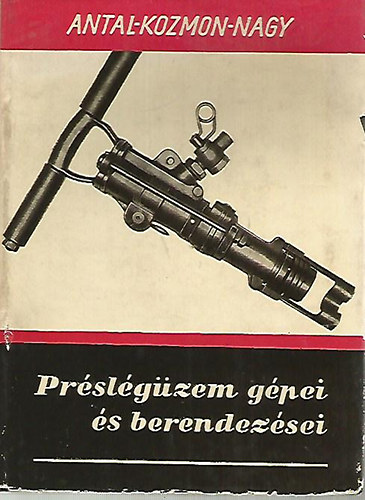 Antal- Kozmon- Nagy - Préslégüzem gépei és berendezései