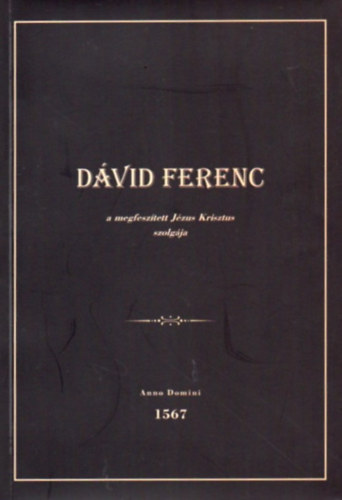 Gazdag �rp�d - D�vid Ferenc a megfesz�tett J�zus Krisztus szolg�ja - anno domini 1567