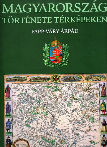 Papp-Váry Árpád - Magyarország története térképeken