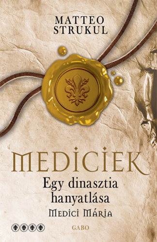 Matteo Strukul - Mediciek - Egy dinasztia hanyatlása - Medici Mária