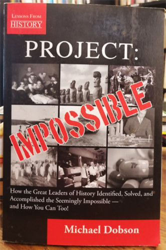 Michael Dobson - Project: Impossible -  How the Great Leaders of History Identified, Solved and Accomplished the Seemingly Impossible - and How You Can Too!