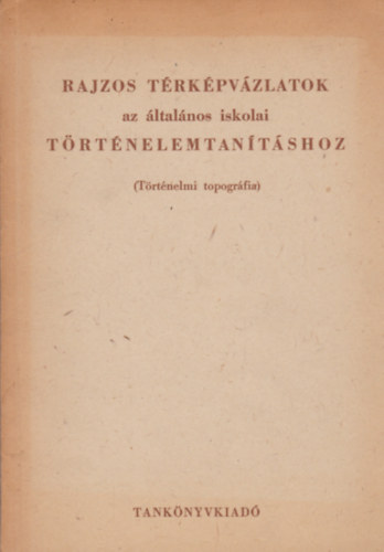 Trtnelmi Topogrfiai Munkabizottsg - Rajzos trkpvzlatok az ltalnos iskolai trtnelemtantshoz