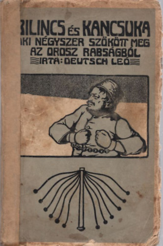 Deutsch Leó - Bilincs és kancsuka - Aki négyszer szökött meg az orosz rabságból