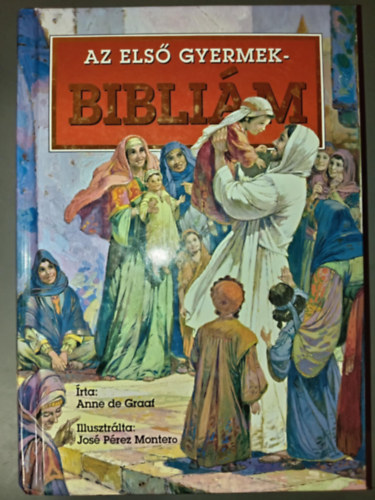 Belucz Edit , Illusztr�ci�: Jos� P�rez Montero Anne De Graaf (ford.), Sebesty�n G�bor (ford.) - Az els� gyermekbibli�m - �- �s �jsz�vets�g (Illusztr�lt kiad�s; Jos� P�rez Montero sz�nes rajzaival)