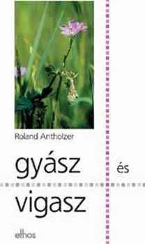 Roland Antholzer - Gy�sz �s vigasz. Seg�ts�g lelkigondoz�knak �s gy�szol�knak