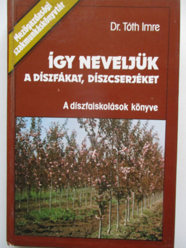 Dr. T�th Imre - �gy nevelj�k a d�szf�kat, d�szcserj�ket! (A d�szfaiskol�sok k�nyve)