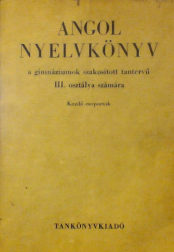 Dr. Ab�di Nagy Zolt�n, Szecsk� Tam�s, Buday L�szl�, Forintos K�lm�nn�, Penelope Saunders Vir�gos Zsolt - Angol nyelvk�nyv III. - A GIMN�ZIUMOK SZAKOS�TOTT TANTERV� III. OSZT�LYA SZ�M�RA/KEZD� CSOPORTOK