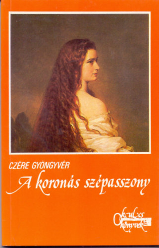 Czére Gyöngyvér - A koronás szépasszony (Erzsébet magyar királyné)