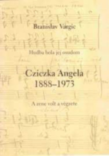 Branislav Vargic - Cziczka Angela 1888-1973 (Hudba bola jej osudom - A zene volt a végzete)