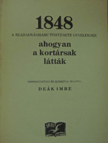 Deák Imre (öszegyűjtötte és szerk.) - 1848 - A szabadságharc története levelekben - ahogyan a kortársak látták