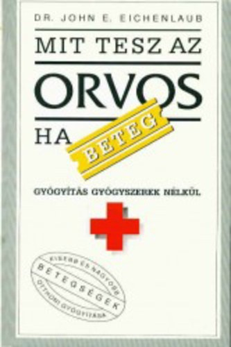 John E. Dr. Eichenlaub - Mit tesz az orvos, ha beteg? - Gygyts gygyszerek nlkl