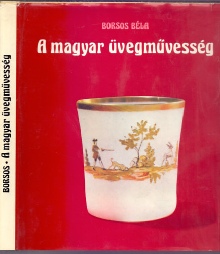 Borsos Béla - A magyar üvegművesség (121 ábrával + 6 oldal színes melléklettel)