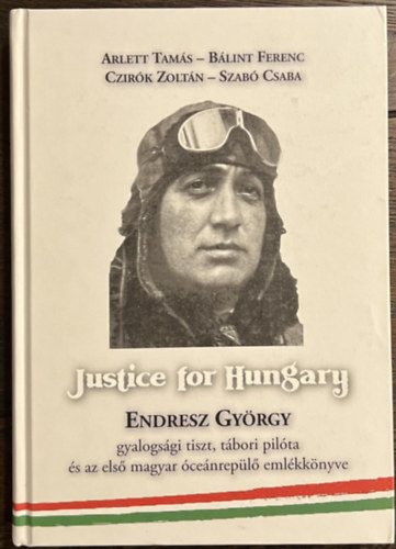 Bálint Ferenc, Czirók Zoltán, Szabó Csaba Arlett Tamás - Justice for Hungary - Endresz György gyalogsági tiszt, tábori pilóta és az első magyar óceánrepülő