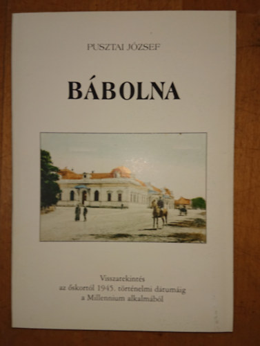 Pusztai J�zsef - B�bolna - Visszatekint�s az �skort�l 1945 t�rt�nelmi d�tum�ig a Millenium alkalm�b�l