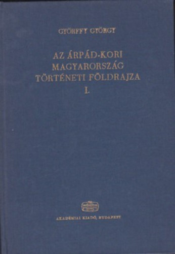 Gy�rffy Gy�rgy - Az �rp�d-kori Magyarorsz�g t�rt�neti f�ldrajza I. (A-Cs)