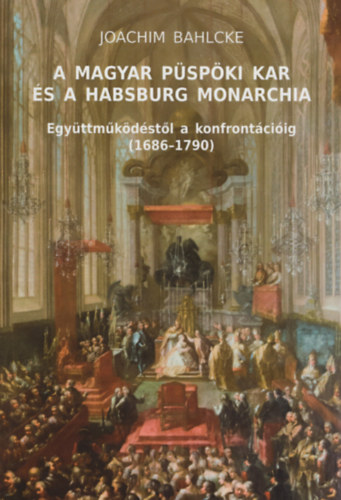 Joachim Bahlcke - A Magyar Pspki Kar s a Habsburg Monarchia - Egyttmkdstl a konfrontciig (1686-1790)