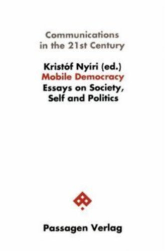 Kristf Nyri - Kristf Nyri - Communications in the 21st Century-Mobile Democracy-Essays on Society, Self and Politics