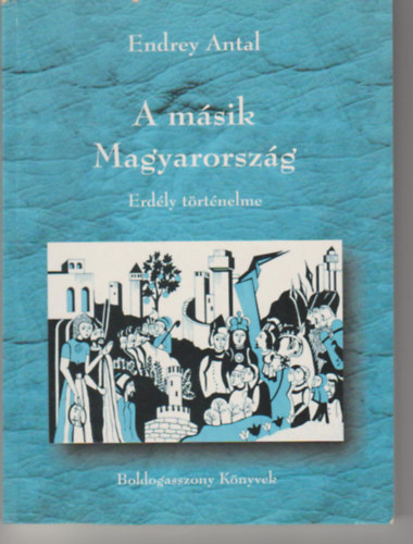 Endrey Antal - A másik Magyarország - Erdély történelme