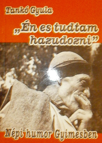 Tank� Gyula - "�n is tudtam hazudozni" - N�pi humor Gyimesben