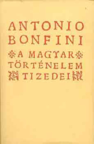 Antonio Bonfini - A magyar t�rt�nelem tizedei