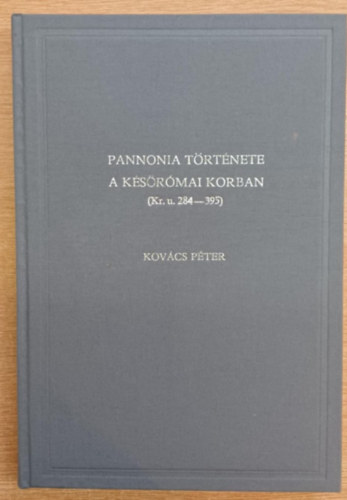 Kovács Péter - Pannonia története a későróma korban (Kr. u. 284-395)