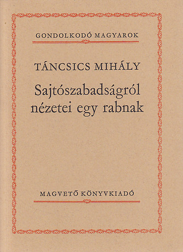 Tncsics Mihly - Sajtszabadsgrl nzetei egy rabnak (Gondolkod magyarok)