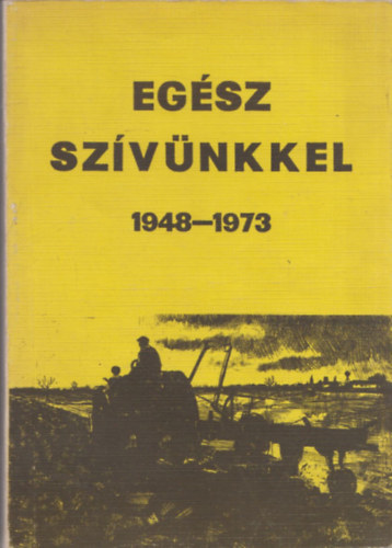 Borzák Lajos - Egész szívünkkel 1948-1973 (A Szolnok megyei gépállomások, gépjavító állomások, Mezőgép Vállalatok negyedszázados története)