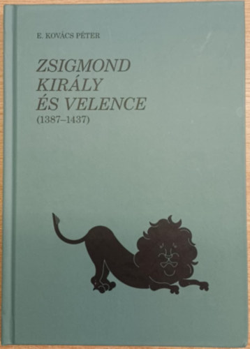 E. Kovács Péter - Zsigmond király és Velence (1387-1437)