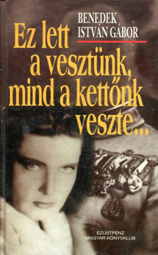 Benedek Istv�n G�bor - Ez lett a veszt�nk, mind a kett�nk veszte...