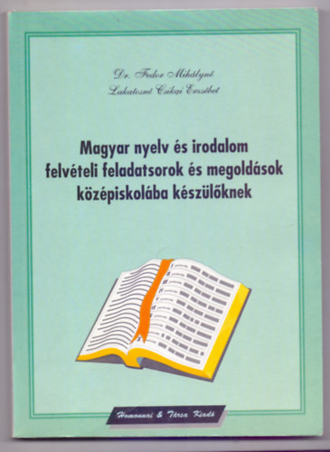 Dr. Fedor Mihályné-Lakatosné Csikai Erzsébet - Magyar nyelv és irodalom felvételi feladatsorok és megoldások középiskolába készülőknek