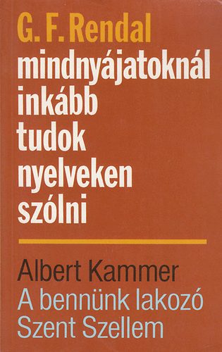 G. F. Rendal; Albert Kammer - Mindnyjatoknl inkbb tudok nyelveken szlni - A bennnk lakoz Szent