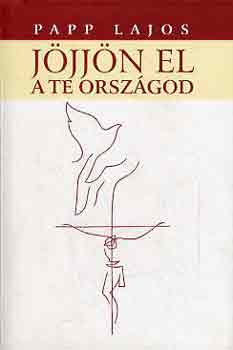 Papp Lajos - Jöjjön el a Te országod...