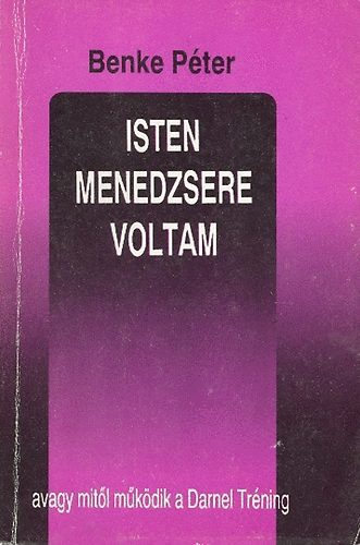 Benke Péter - Isten menedzsere voltam, avagy mitől működik a Darnel Tréning